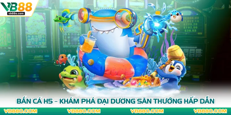 Bắn Cá H5 – Khám Phá Đại Dương Săn Thưởng Hấp Dẫn