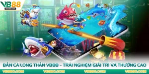 Bắn Cá Long Thần VB88 – Trải Nghiệm Giải Trí Và Thưởng Cao