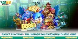 Bắn Cá Rùa Xanh – Trải Nghiệm Săn Thưởng Đại Dương VB88