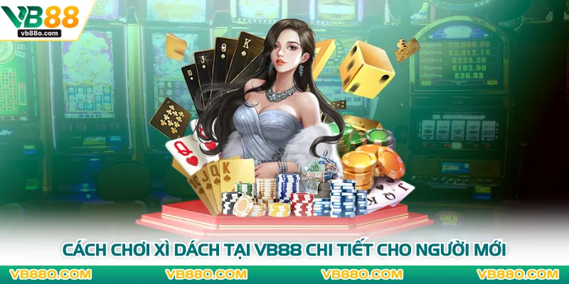 Cách Chơi Xì Dách Tại VB88 Chi Tiết Cho Người Mới