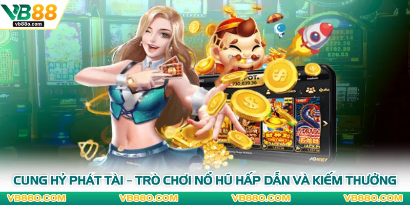 Cung Hỷ Phát Tài – Trò Chơi Nổ Hũ Hấp Dẫn Và Kiếm Thưởng
