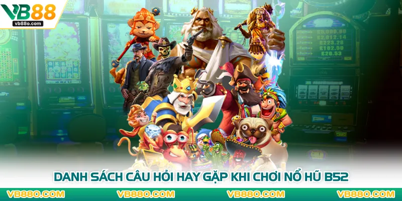 Danh sách câu hỏi hay gặp khi chơi nổ hũ B52