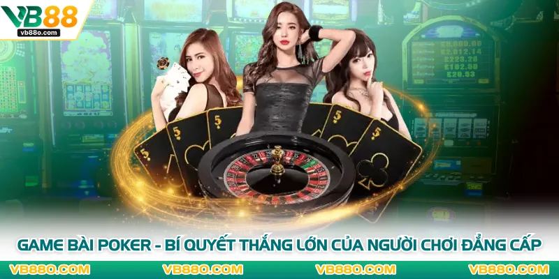 Game Bài Poker - Bí Quyết Thắng Lớn Của Người Chơi Đẳng Cấp