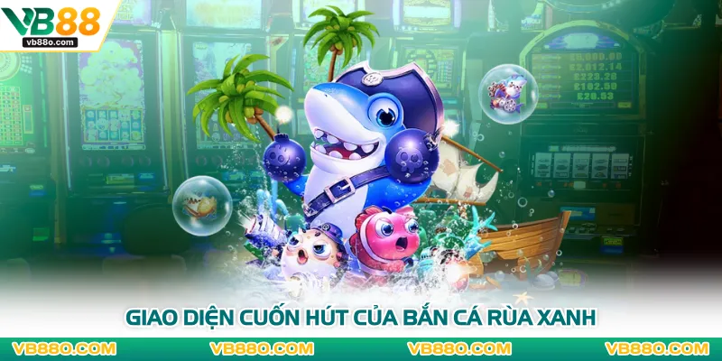 Giao diện cuốn hút của bắn cá rùa xanh