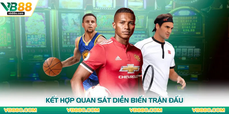 Kết hợp quan sát chi tiết diễn biến trận đấu
