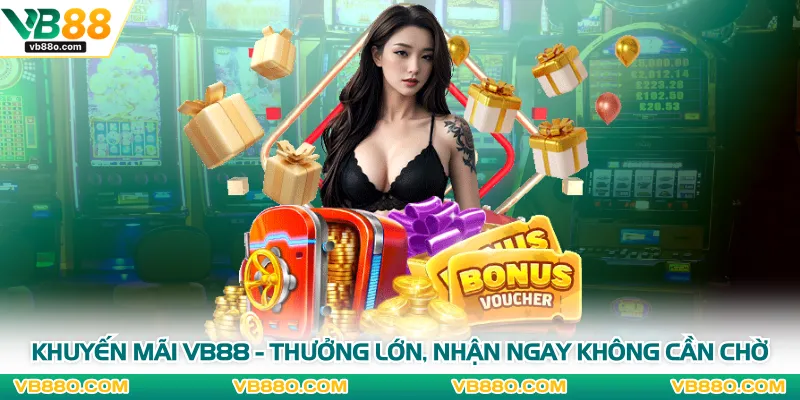 Khuyến Mãi VB88 - Thưởng Lớn, Nhận Ngay Không Cần Chờ