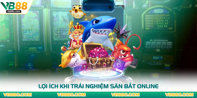 Lợi ích khi trải nghiệm săn bắt online