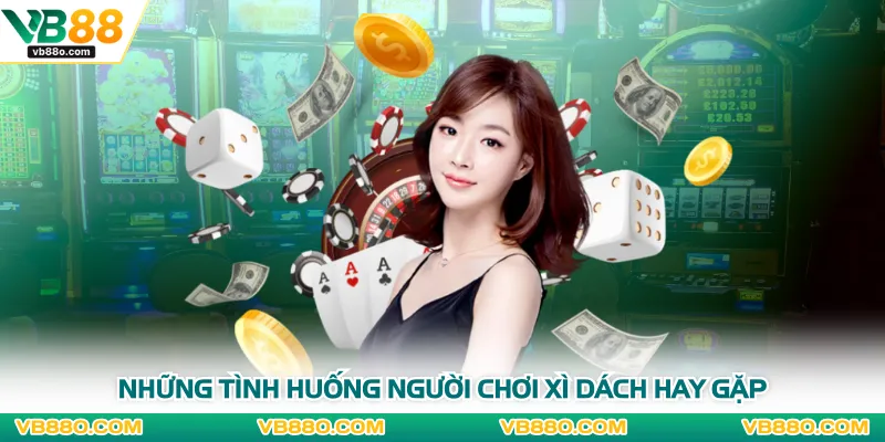 Những tình huống người chơi xì dách hay gặp