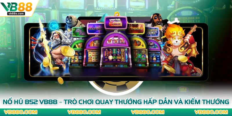 Nổ Hũ B52 VB88 – Trò Chơi Quay Thưởng Hấp Dẫn Và Kiếm Thưởng