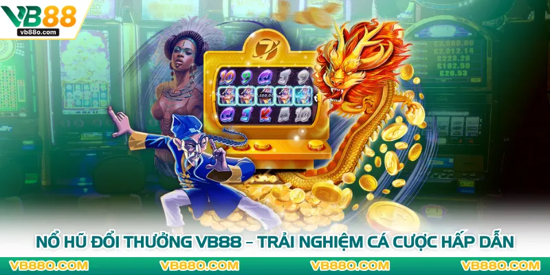 Nổ Hũ Đổi Thưởng VB88 – Trải Nghiệm Cá Cược Hấp Dẫn 