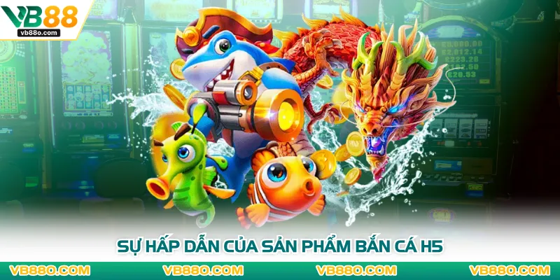 Sự hấp dẫn của sản phẩm bắn cá H5