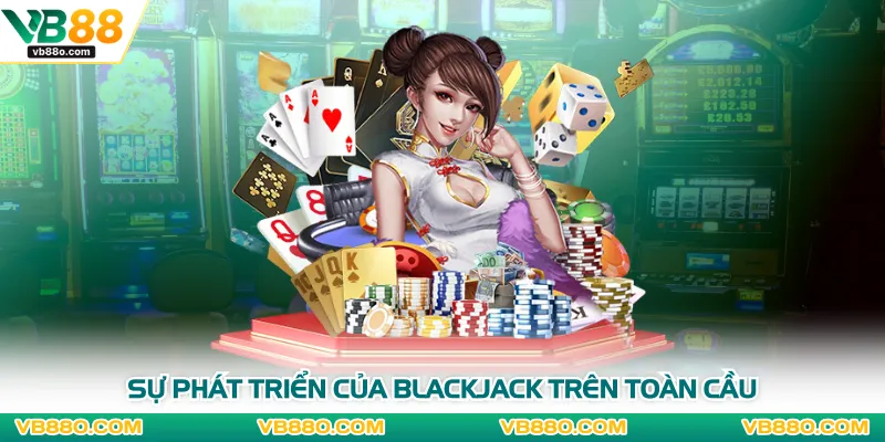 Sự phát triển của blackjack trên toàn cầu