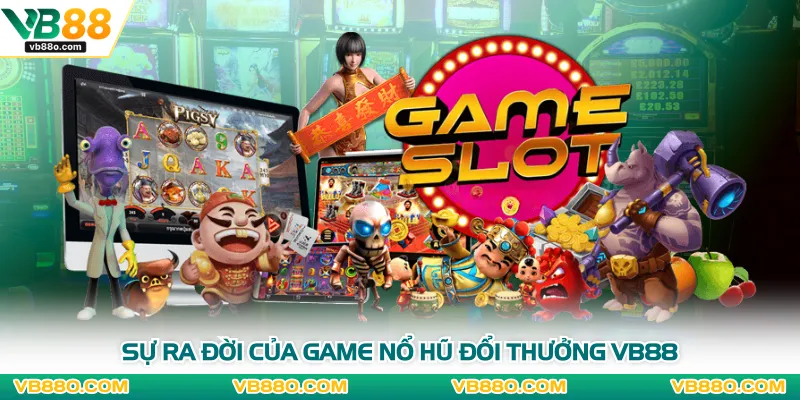 Sự ra đời của game nổ hũ đổi thưởng VB88