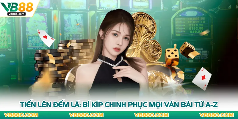 Tiến Lên Đếm Lá: Bí Kíp Chinh Phục Mọi Ván Bài Từ A-Z