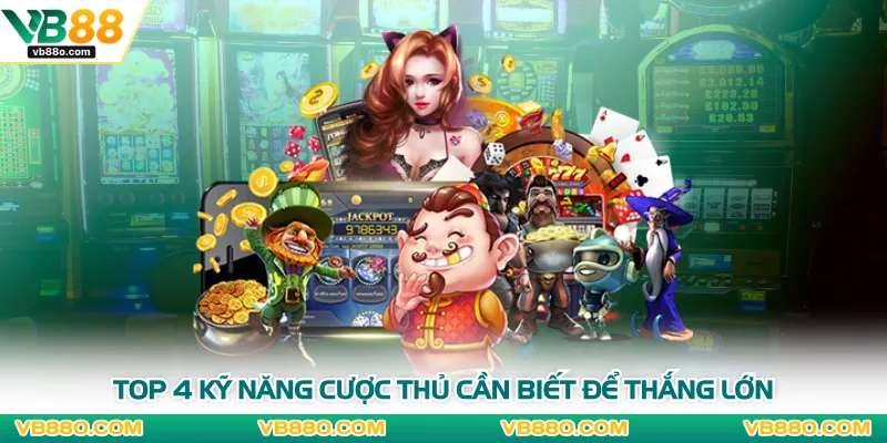 Top 4 kỹ năng cược thủ cần biết để thắng lớn