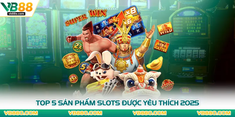 Top 5 sản phẩm slots được yêu thích 2025