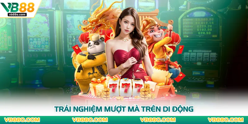 Trải nghiệm mượt mà trên di động