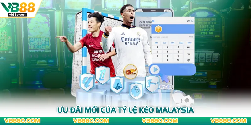 Ưu đãi mới của tỷ lệ kèo Malaysia
